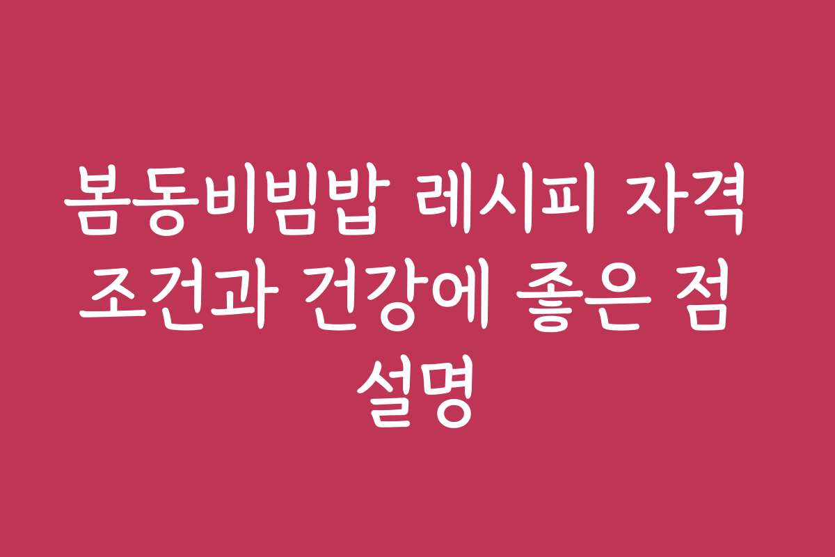 봄동비빔밥 레시피 자격 조건과 건강에 좋은 점 설명