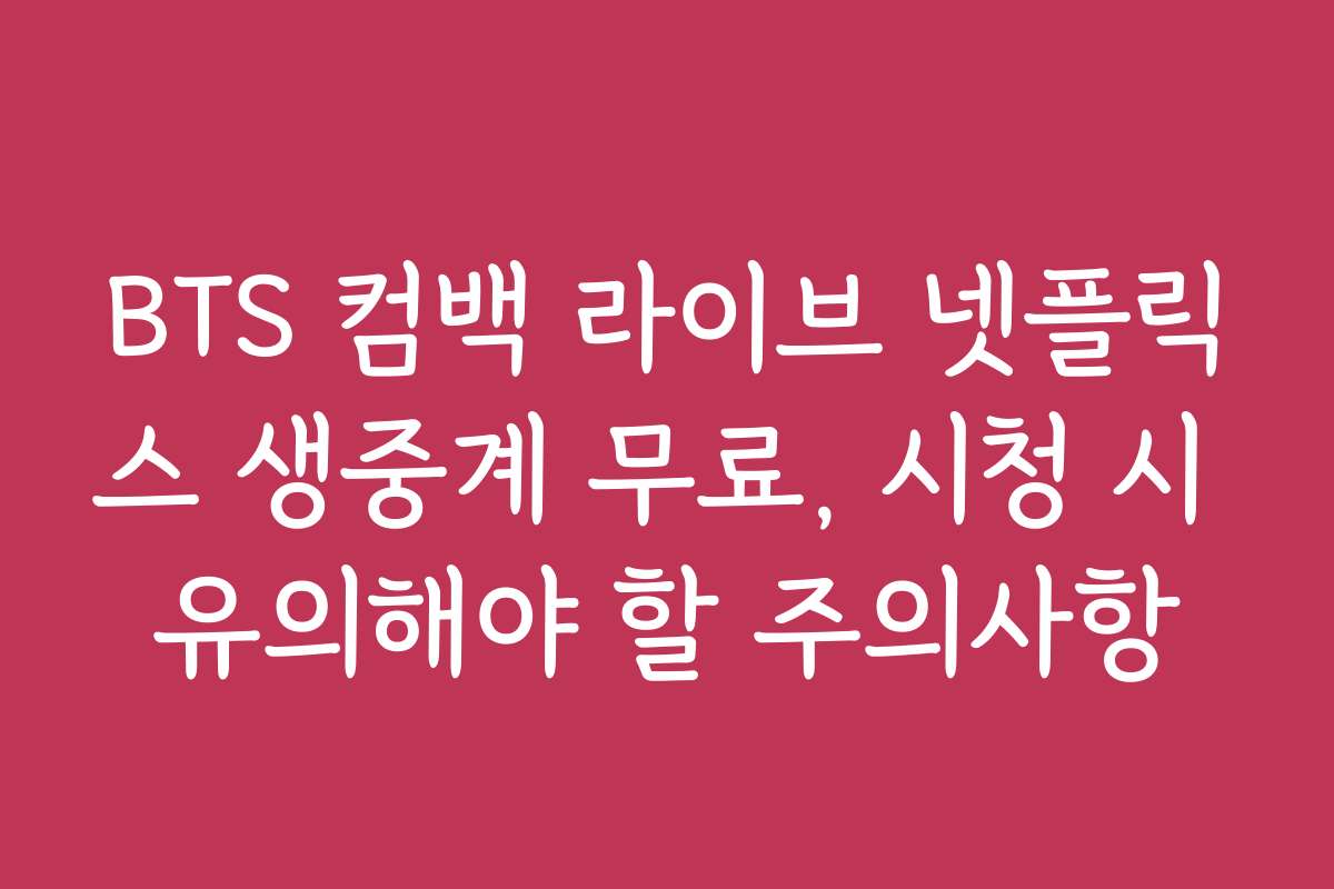 BTS 컴백 라이브 넷플릭스 생중계 무료, 시청 시 유의해야 할 주의사항