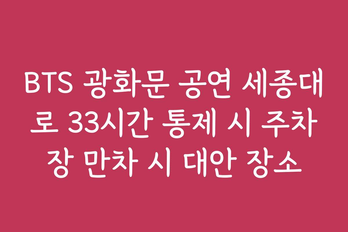 BTS 광화문 공연 세종대로 33시간 통제 시 주차장 만차 시 대안 장소