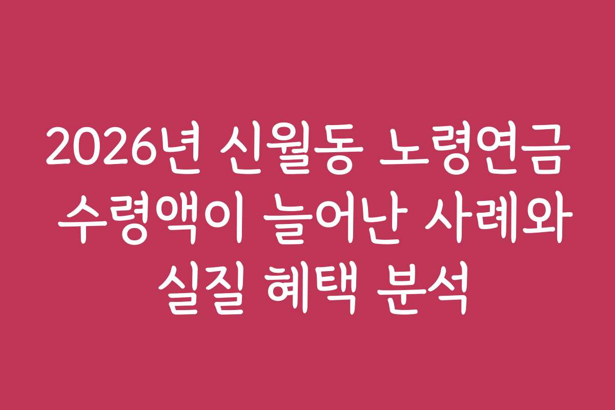2026년 신월동 노령연금 수령액이 늘어난 사례와 실질 혜택 분석