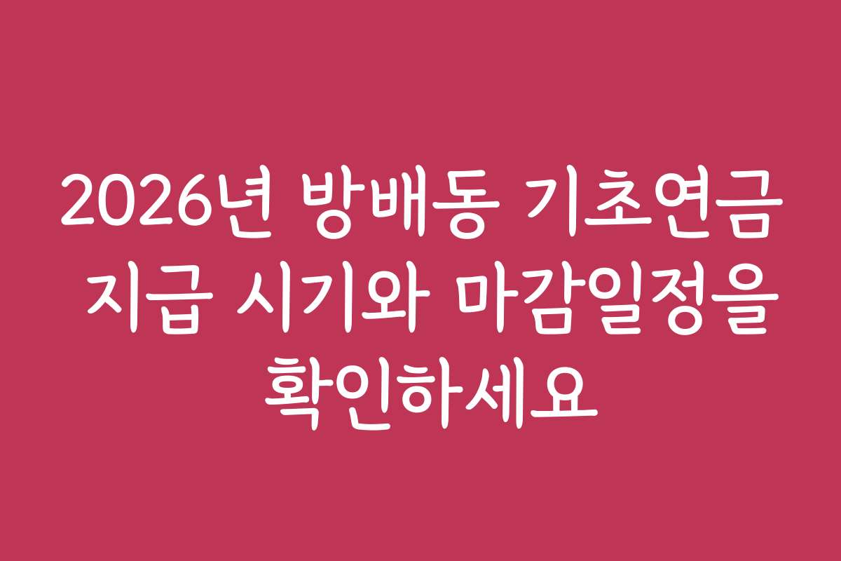 2026년 방배동 기초연금 지급 시기와 마감일정을 확인하세요