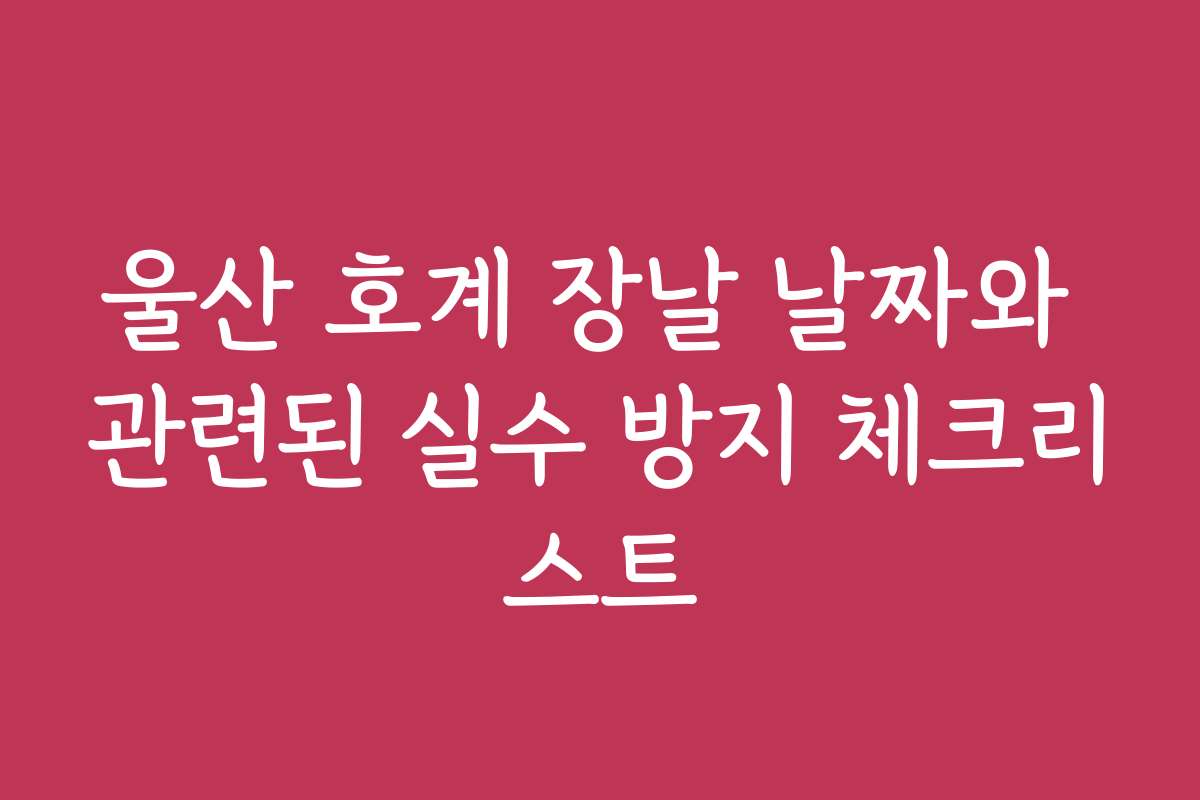 울산 호계 장날 날짜와 관련된 실수 방지 체크리스트