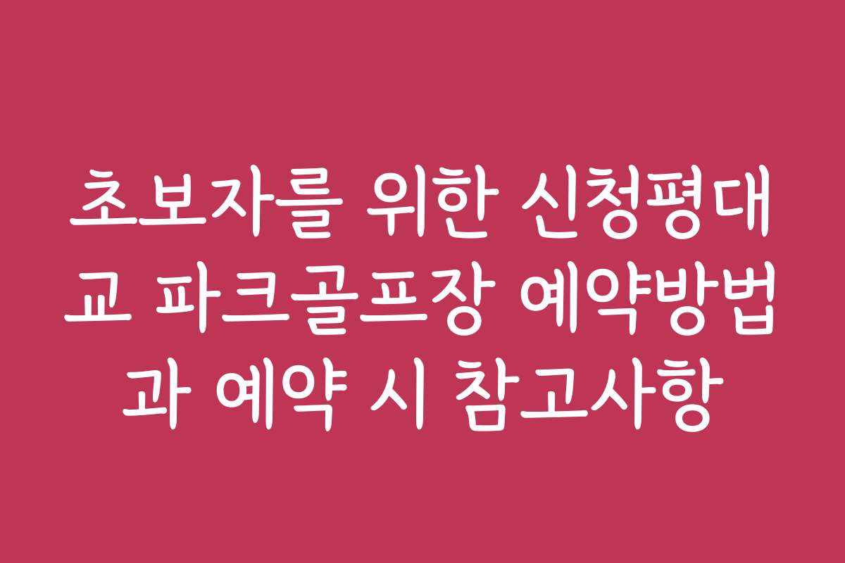 초보자를 위한 신청평대교 파크골프장 예약방법과 예약 시 참고사항