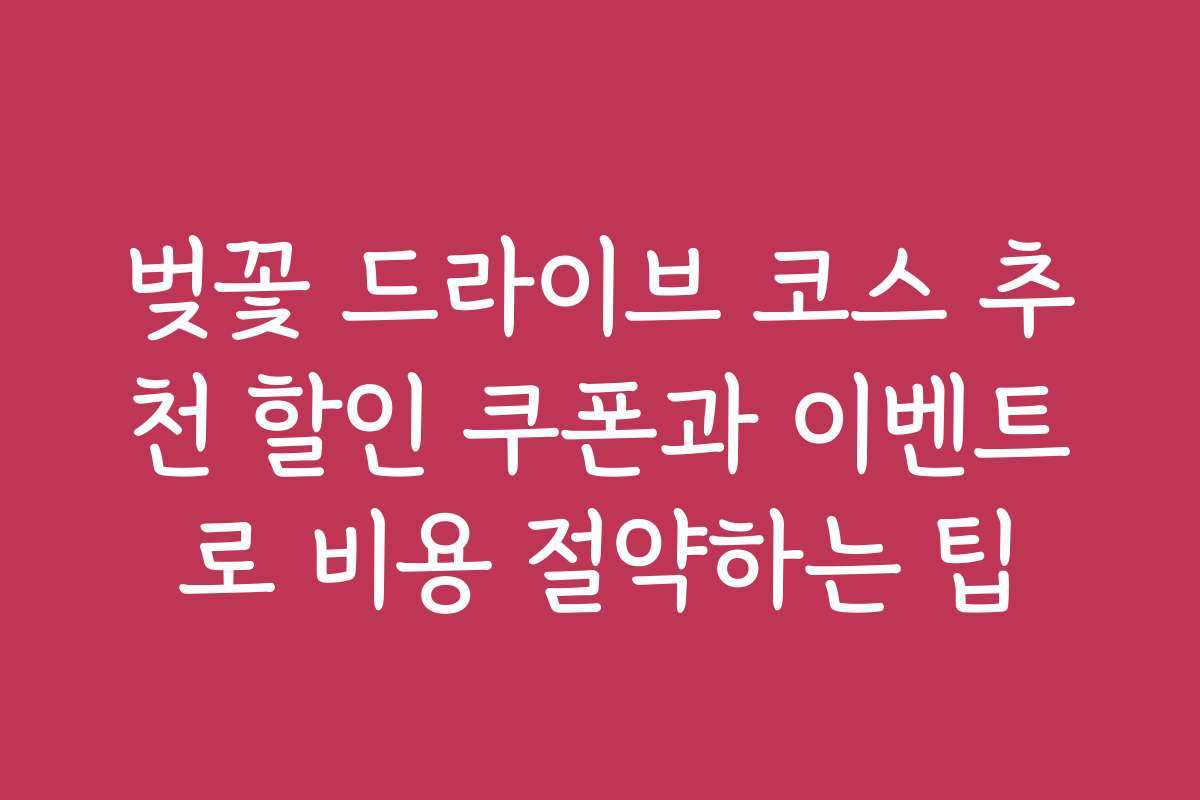 벚꽃 드라이브 코스 추천 할인 쿠폰과 이벤트로 비용 절약하는 팁