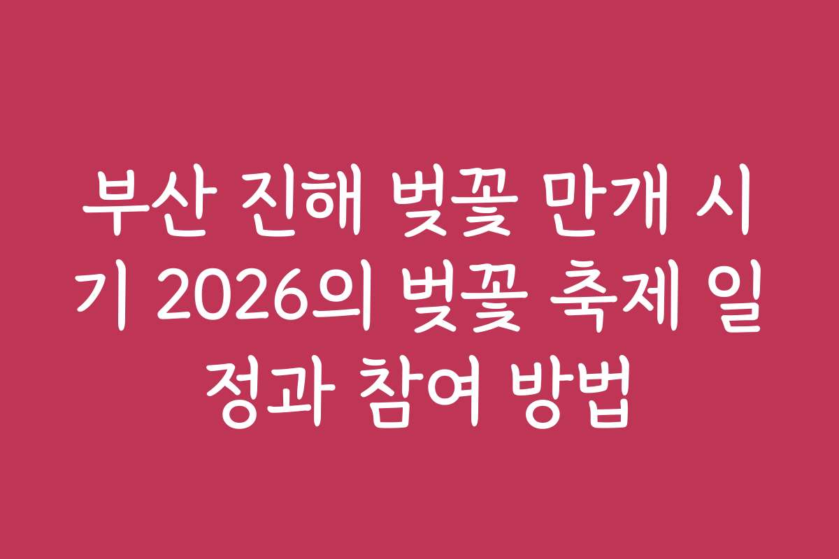 부산 진해 벚꽃 만개 시기 2026의 벚꽃 축제 일정과 참여 방법