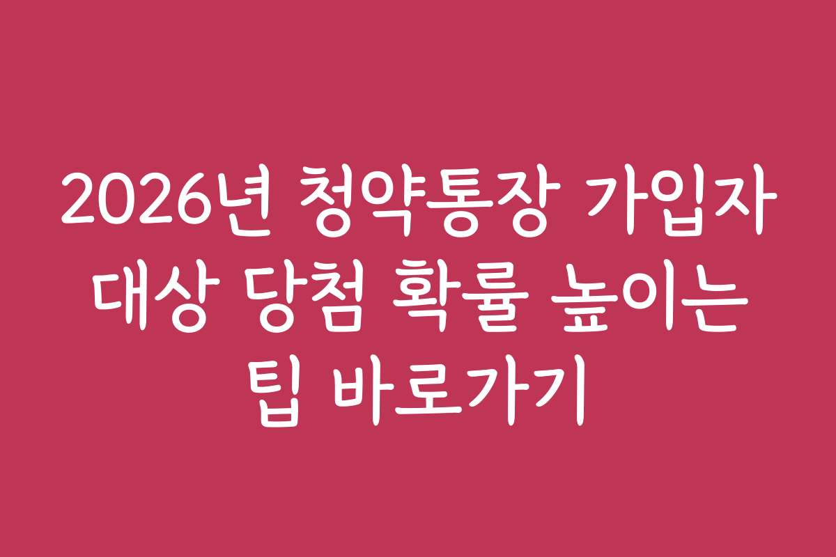 2026년 청약통장 가입자 대상 당첨 확률 높이는 팁 바로가기