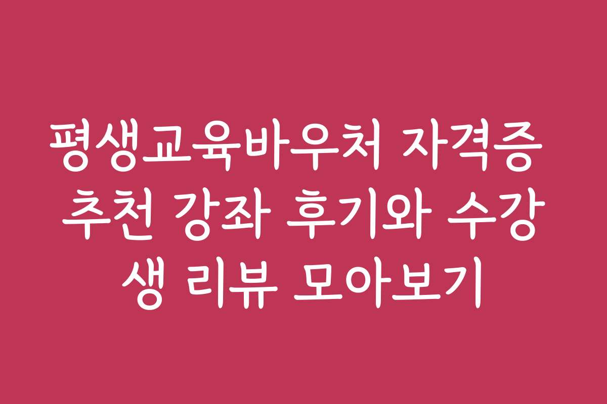 평생교육바우처 자격증 추천 강좌 후기와 수강생 리뷰 모아보기