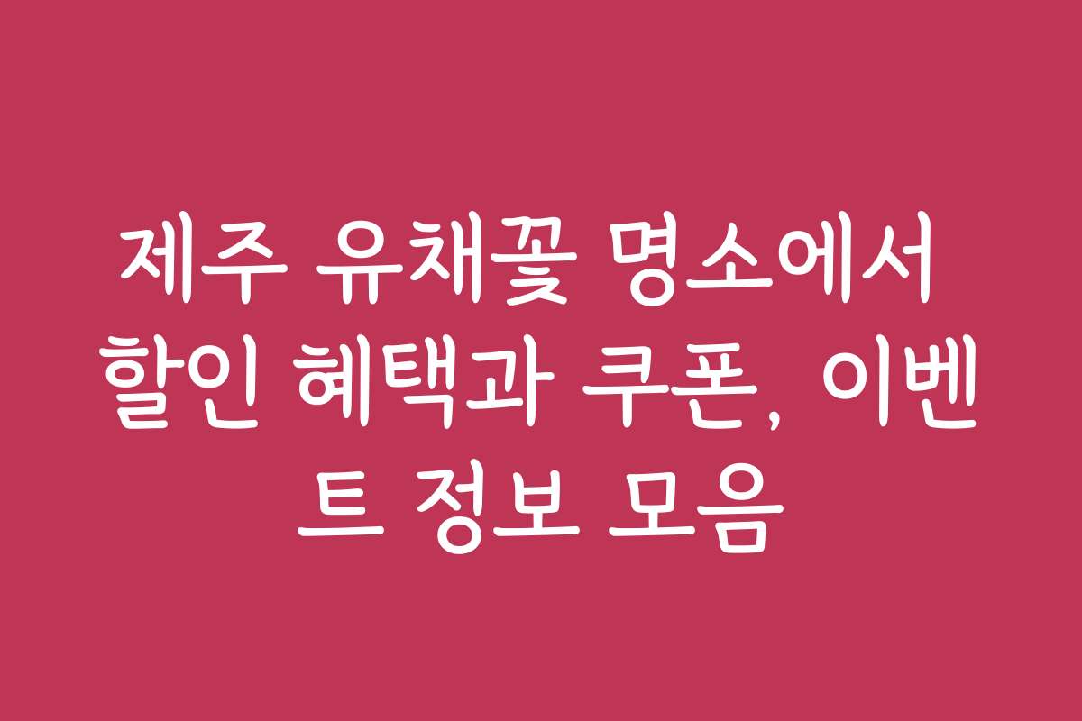 제주 유채꽃 명소에서 할인 혜택과 쿠폰, 이벤트 정보 모음