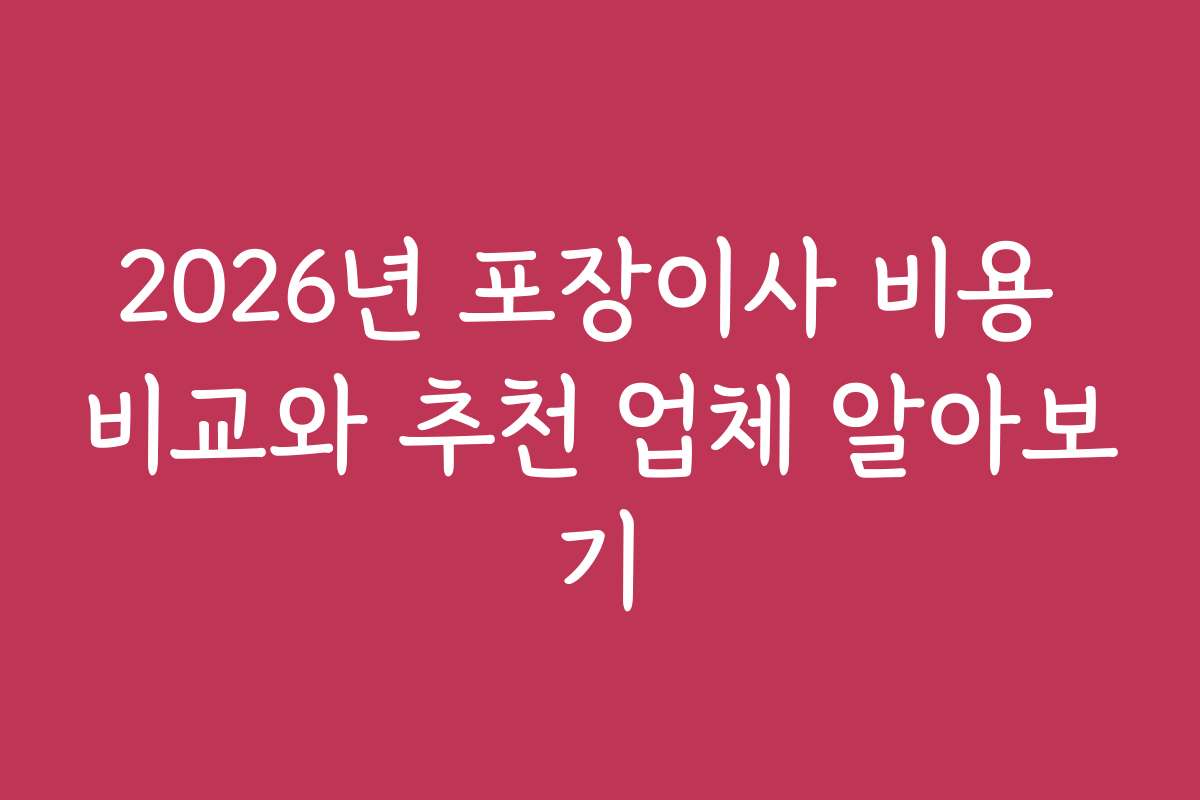 2026년 포장이사 비용 비교와 추천 업체 알아보기