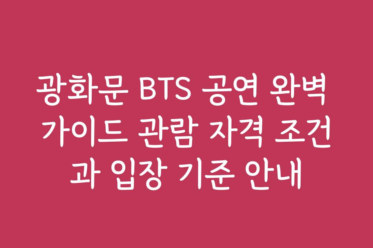 광화문 BTS 공연 완벽 가이드 관람 자격 조건과 입장 기준 안내