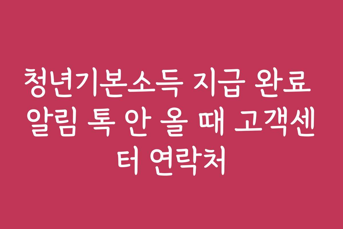 청년기본소득 지급 완료 알림 톡 안 올 때 고객센터 연락처