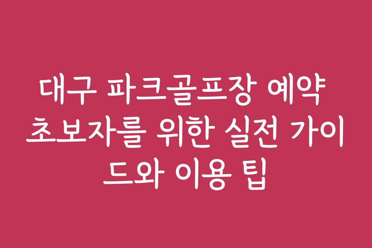 대구 파크골프장 예약 초보자를 위한 실전 가이드와 이용 팁