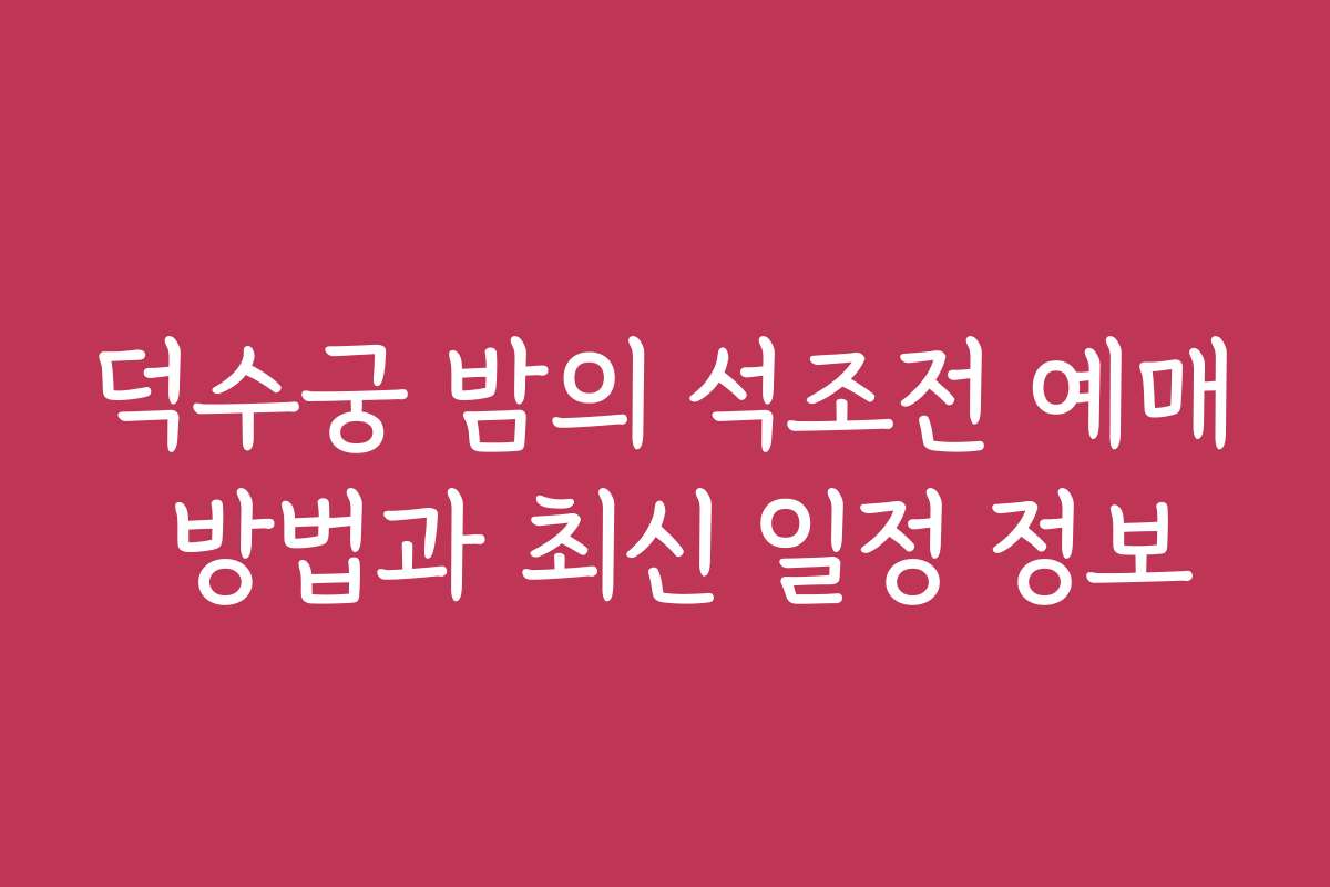 덕수궁 밤의 석조전 예매 방법과 최신 일정 정보