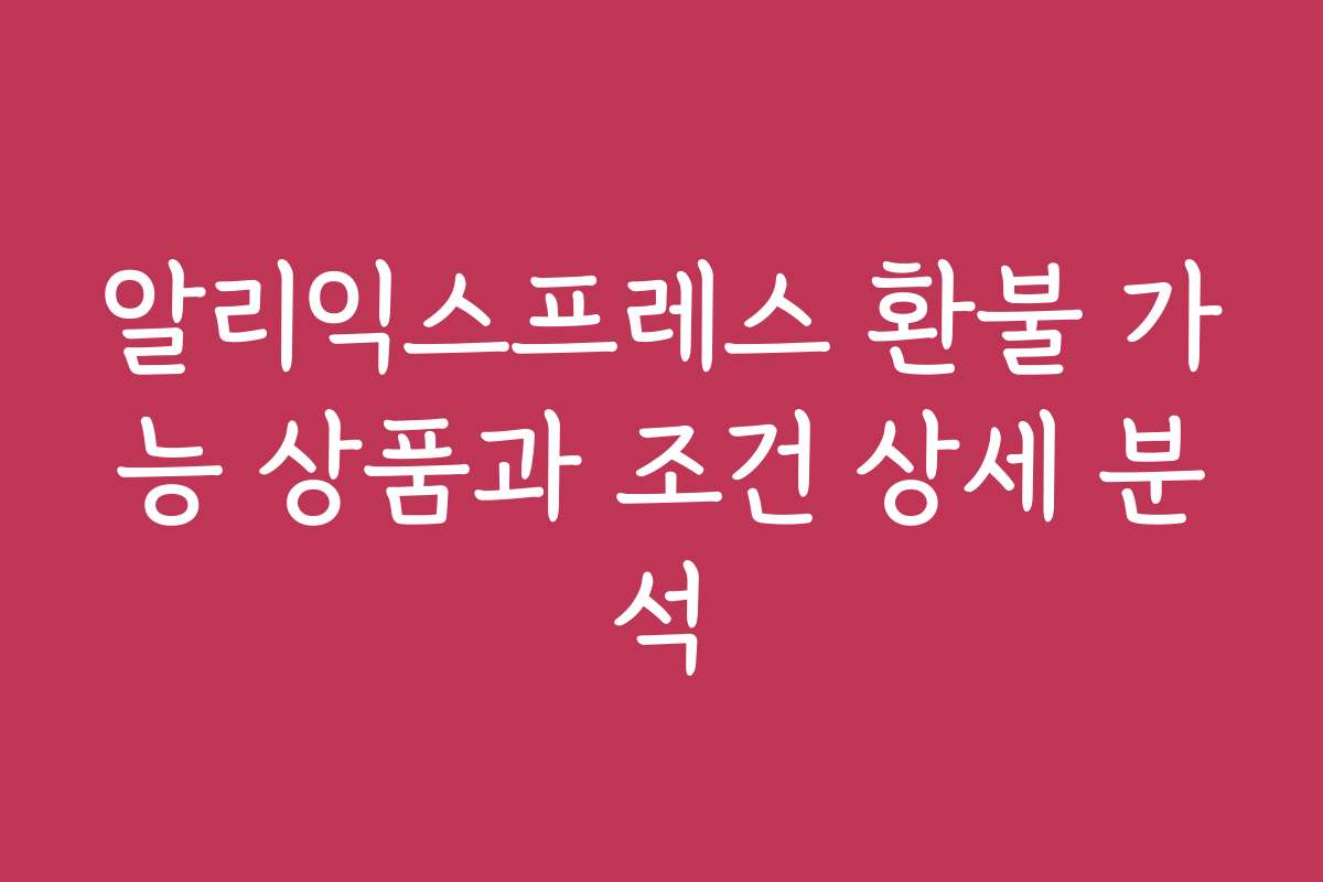 알리익스프레스 환불 가능 상품과 조건 상세 분석