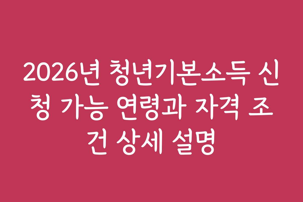 2026년 청년기본소득 신청 가능 연령과 자격 조건 상세 설명