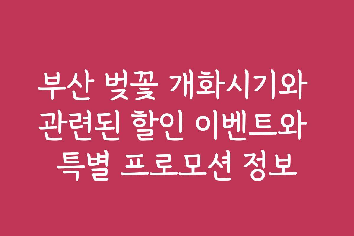 부산 벚꽃 개화시기와 관련된 할인 이벤트와 특별 프로모션 정보