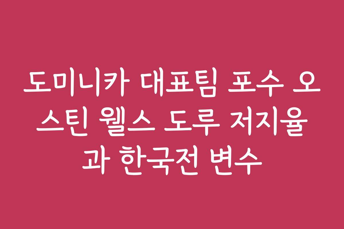 도미니카 대표팀 포수 오스틴 웰스 도루 저지율과 한국전 변수