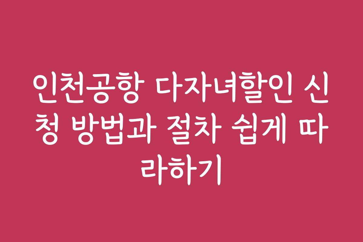 인천공항 다자녀할인 신청 방법과 절차 쉽게 따라하기