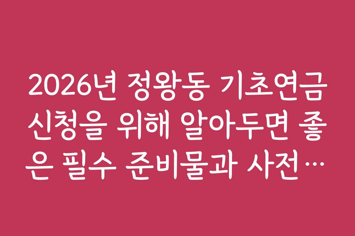 2026년 정왕동 기초연금신청을 위해 알아두면 좋은 필수 준비물과 사전 체크