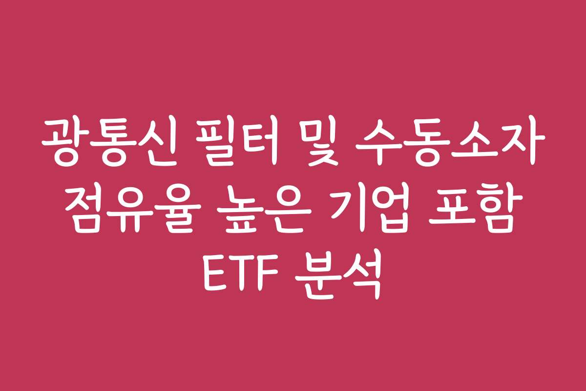 광통신 필터 및 수동소자 점유율 높은 기업 포함 ETF 분석