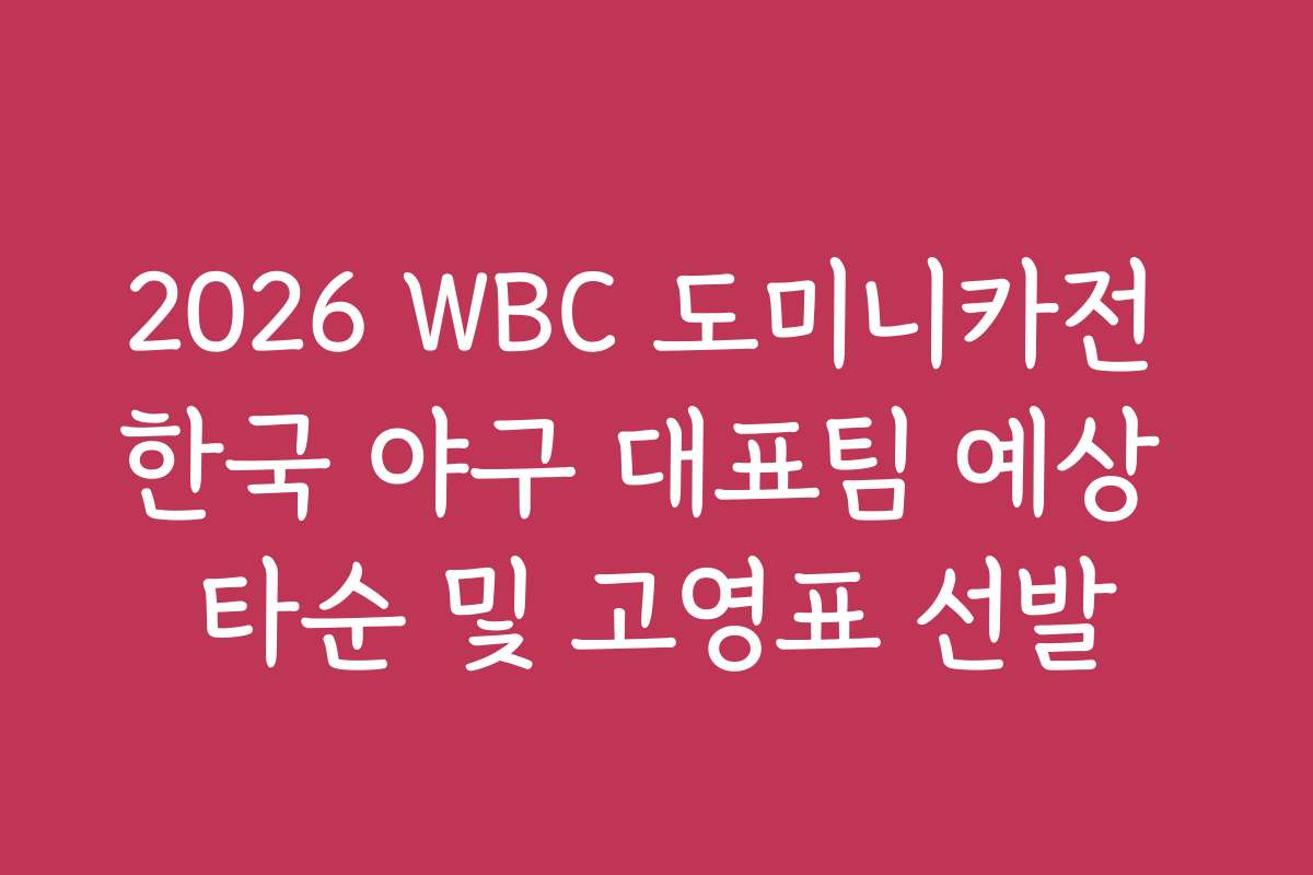 2026 WBC 도미니카전 한국 야구 대표팀 예상 타순 및 고영표 선발