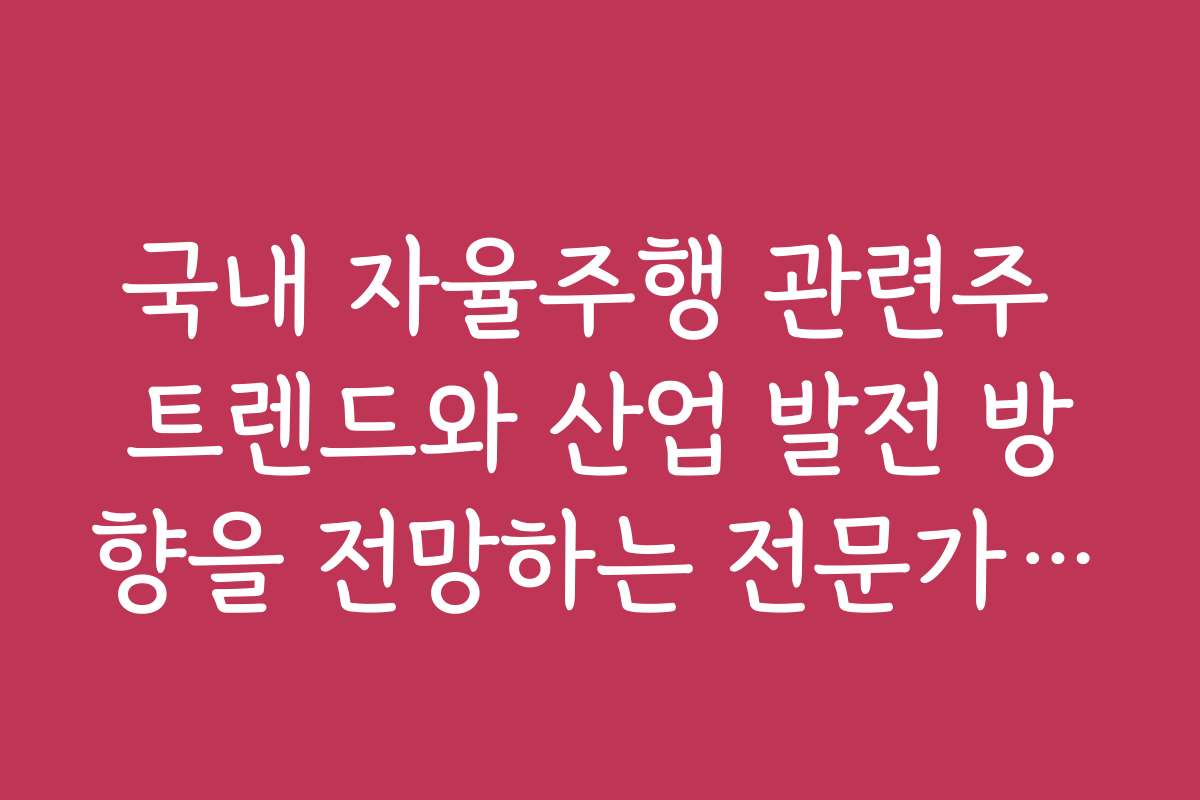 국내 자율주행 관련주 트렌드와 산업 발전 방향을 전망하는 전문가 의견