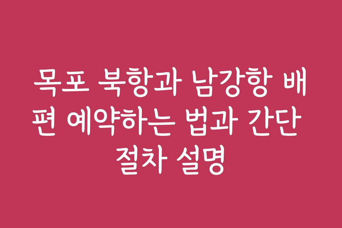 목포 북항과 남강항 배편 예약하는 법과 간단 절차 설명