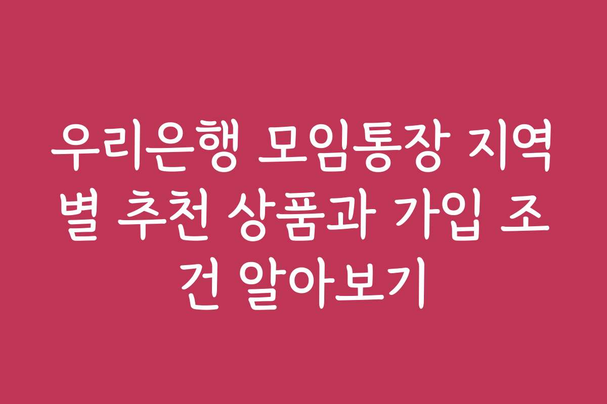 우리은행 모임통장 지역별 추천 상품과 가입 조건 알아보기