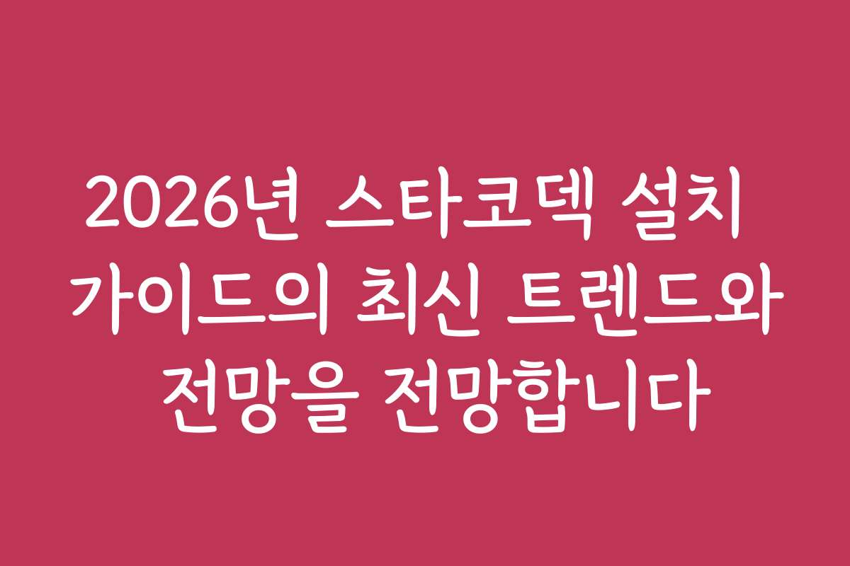 2026년 스타코덱 설치 가이드의 최신 트렌드와 전망을 전망합니다