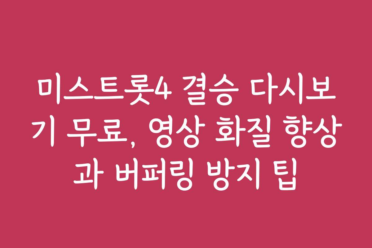 미스트롯4 결승 다시보기 무료, 영상 화질 향상과 버퍼링 방지 팁