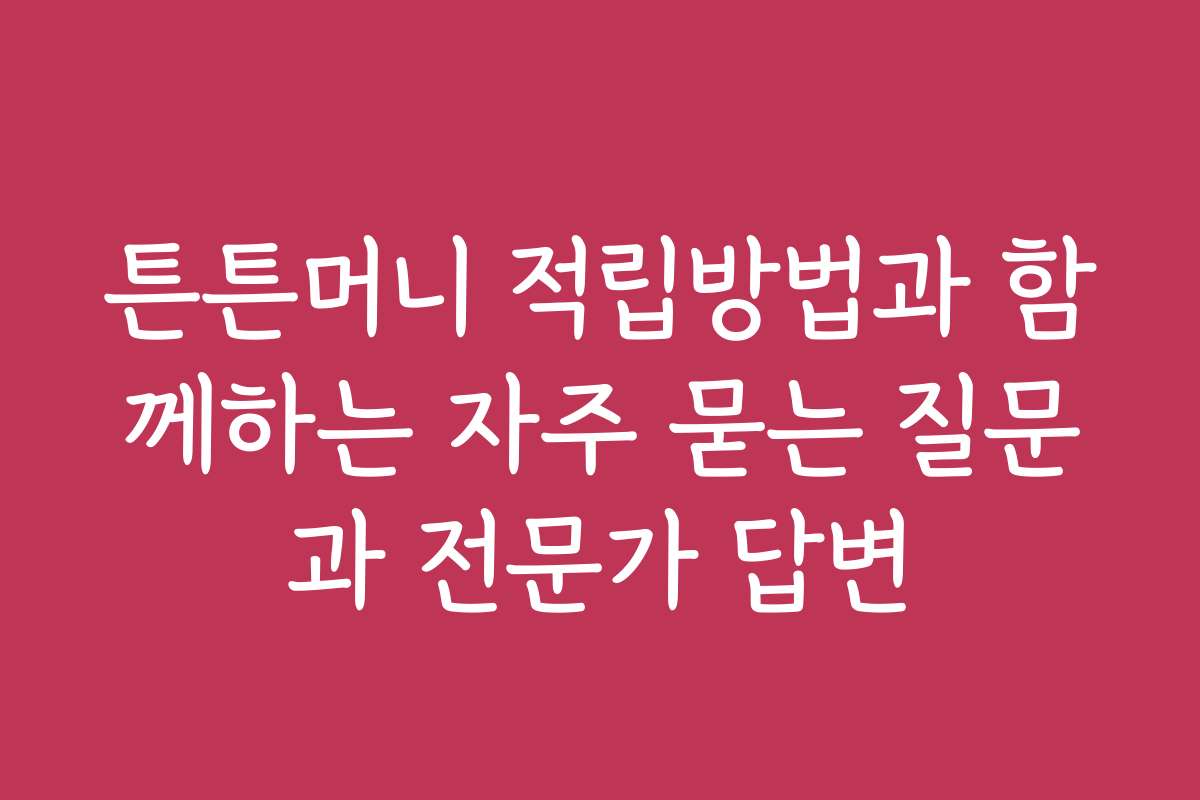 튼튼머니 적립방법과 함께하는 자주 묻는 질문과 전문가 답변
