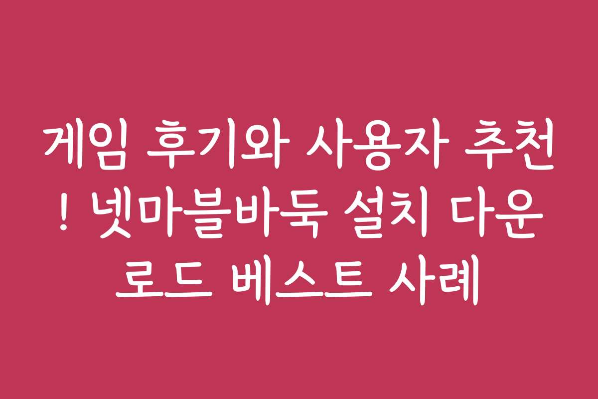 게임 후기와 사용자 추천! 넷마블바둑 설치 다운로드 베스트 사례