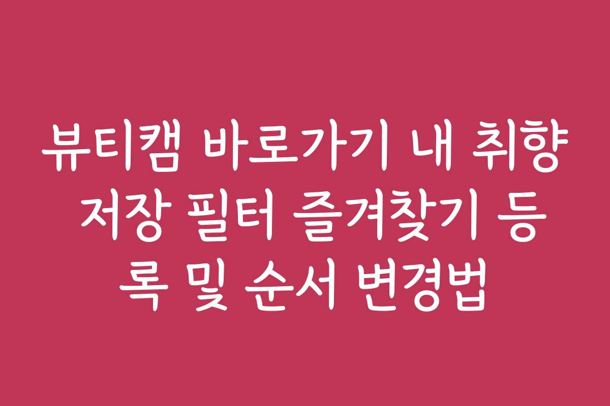뷰티캠 바로가기 내 취향 저장 필터 즐겨찾기 등록 및 순서 변경법