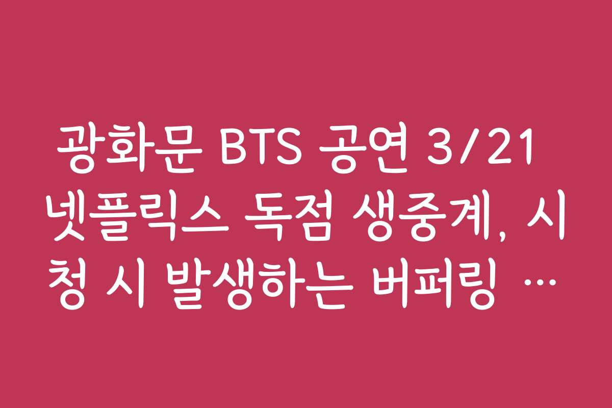 광화문 BTS 공연 3/21 넷플릭스 독점 생중계, 시청 시 발생하는 버퍼링 문제 해결법 안내