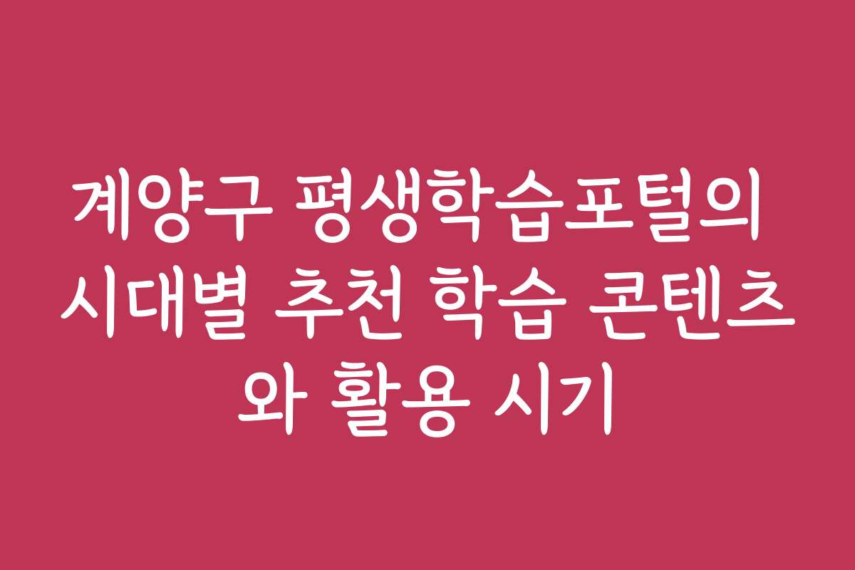 계양구 평생학습포털의 시대별 추천 학습 콘텐츠와 활용 시기