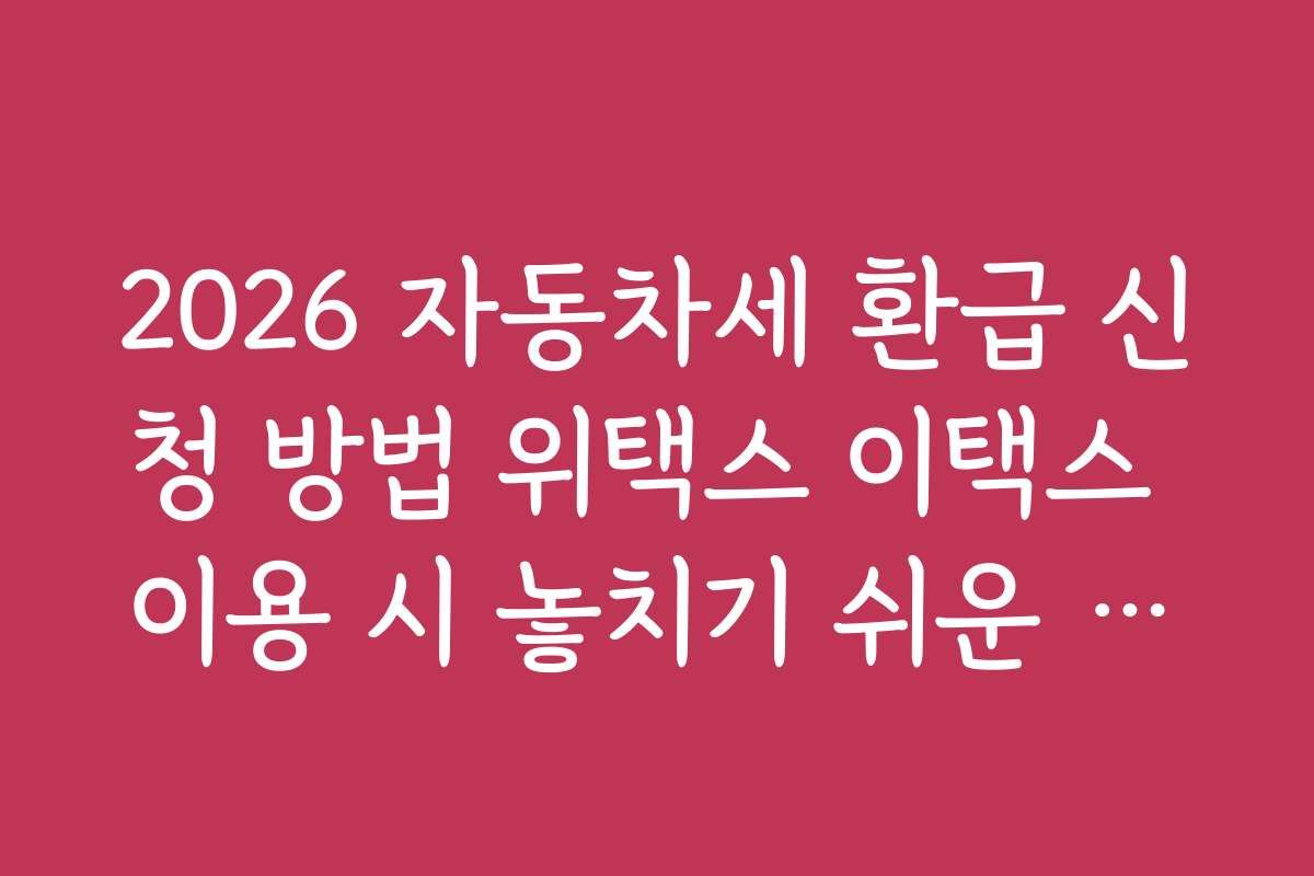 2026 자동차세 환급 신청 방법 위택스 이택스 이용 시 놓치기 쉬운 혜택과 할인 방법