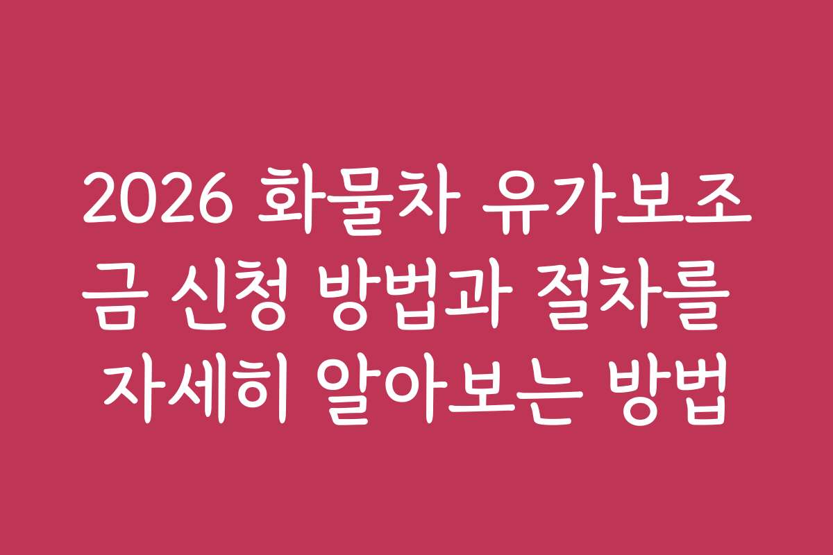 2026 화물차 유가보조금 신청 방법과 절차를 자세히 알아보는 방법