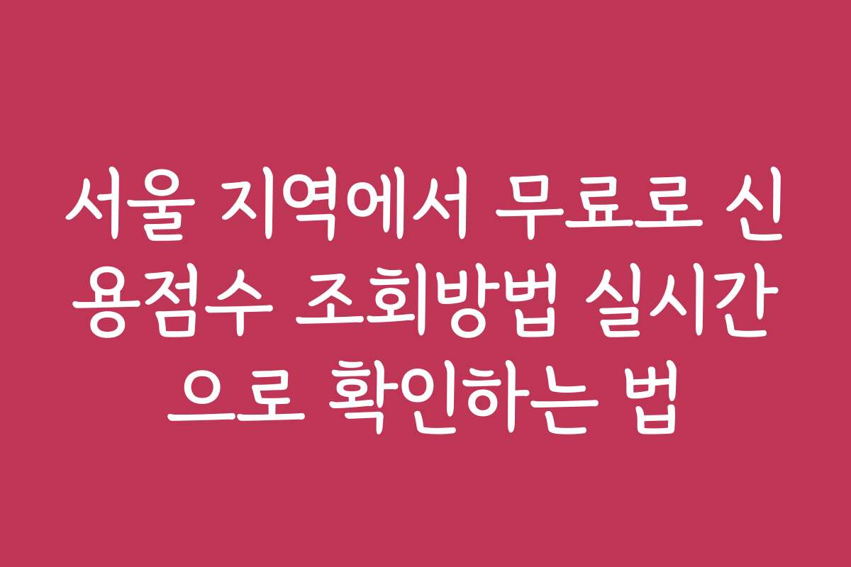 서울 지역에서 무료로 신용점수 조회방법 실시간으로 확인하는 법
