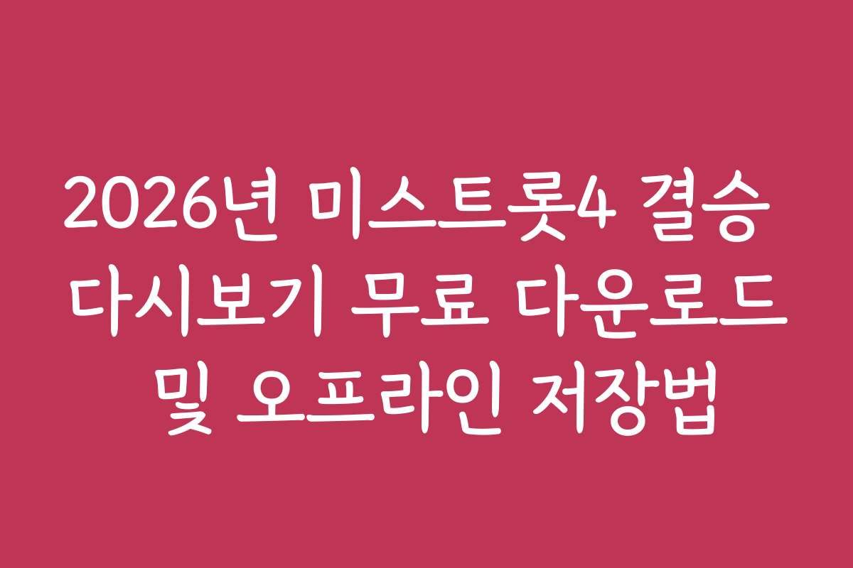 2026년 미스트롯4 결승 다시보기 무료 다운로드 및 오프라인 저장법