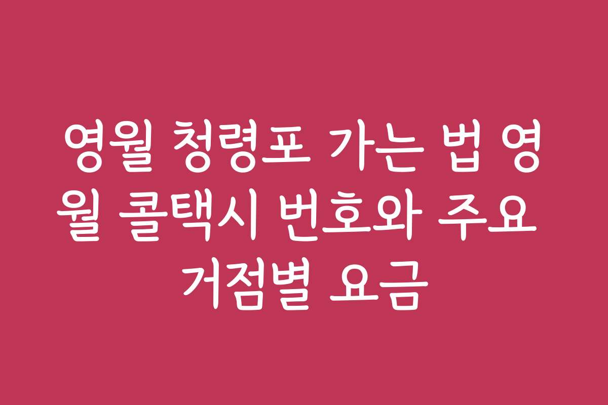 영월 청령포 가는 법 영월 콜택시 번호와 주요 거점별 요금