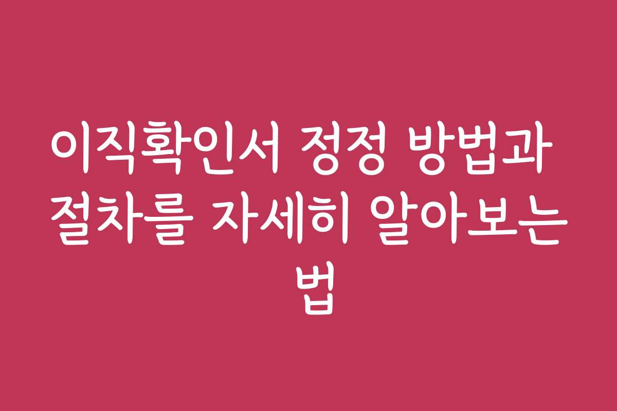 이직확인서 정정 방법과 절차를 자세히 알아보는 법
