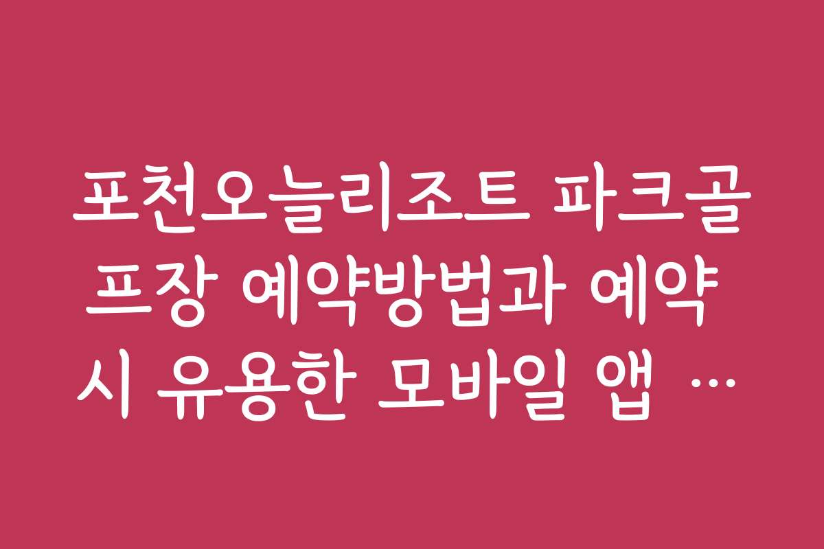 포천오늘리조트 파크골프장 예약방법과 예약 시 유용한 모바일 앱 활용법
