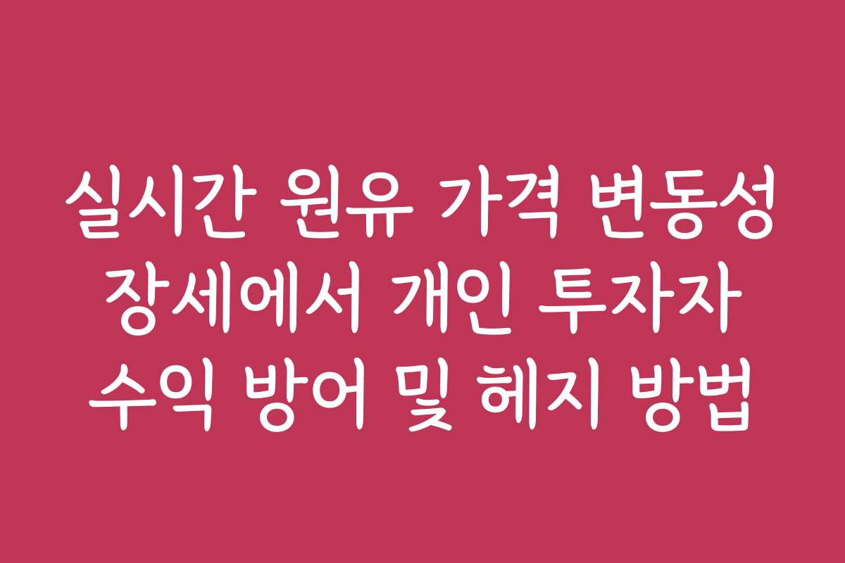 실시간 원유 가격 변동성 장세에서 개인 투자자 수익 방어 및 헤지 방법