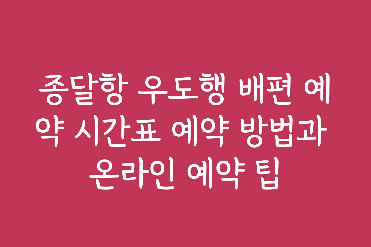 종달항 우도행 배편 예약 시간표 예약 방법과 온라인 예약 팁