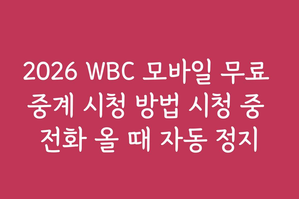 2026 WBC 모바일 무료 중계 시청 방법 시청 중 전화 올 때 자동 정지