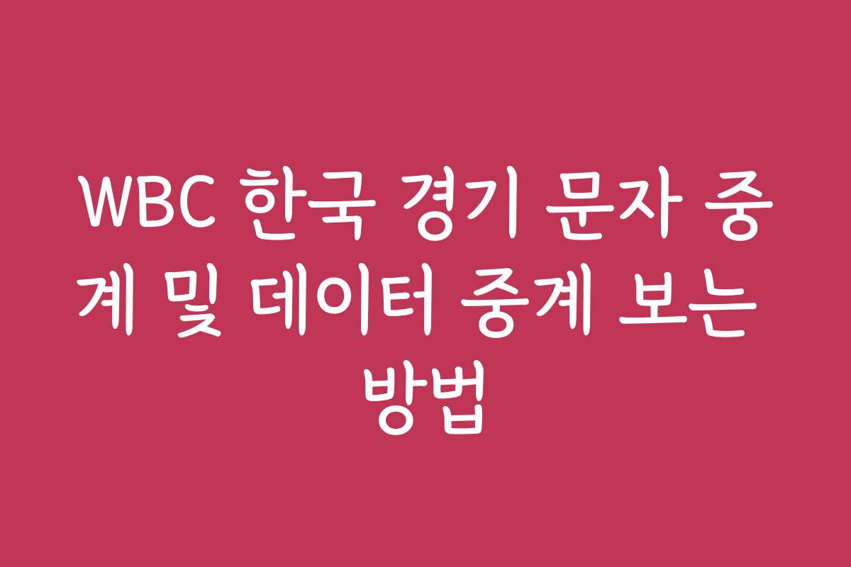 WBC 한국 경기 문자 중계 및 데이터 중계 보는 방법