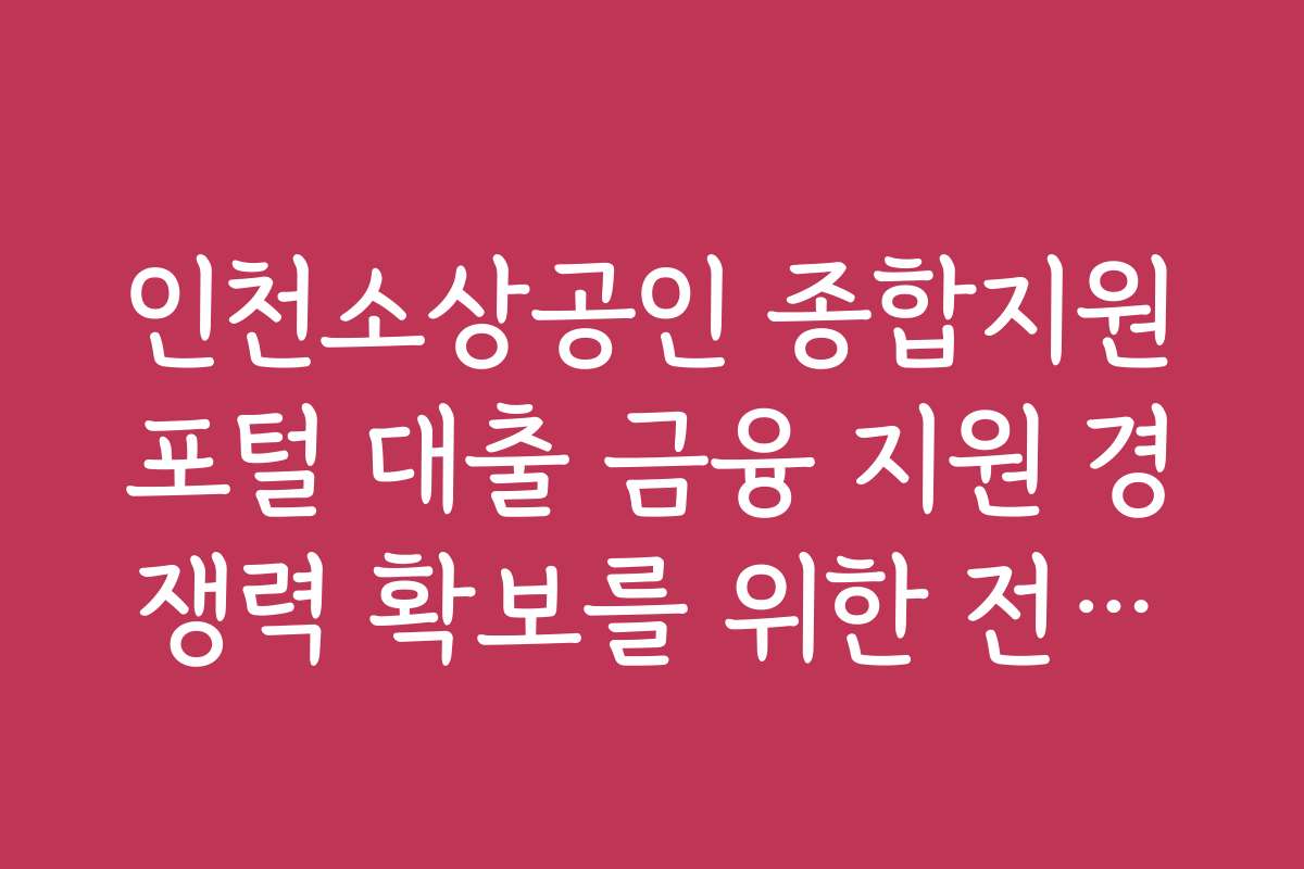 인천소상공인 종합지원포털 대출 금융 지원 경쟁력 확보를 위한 전략과 경쟁사 분석 자료를 제공합니다