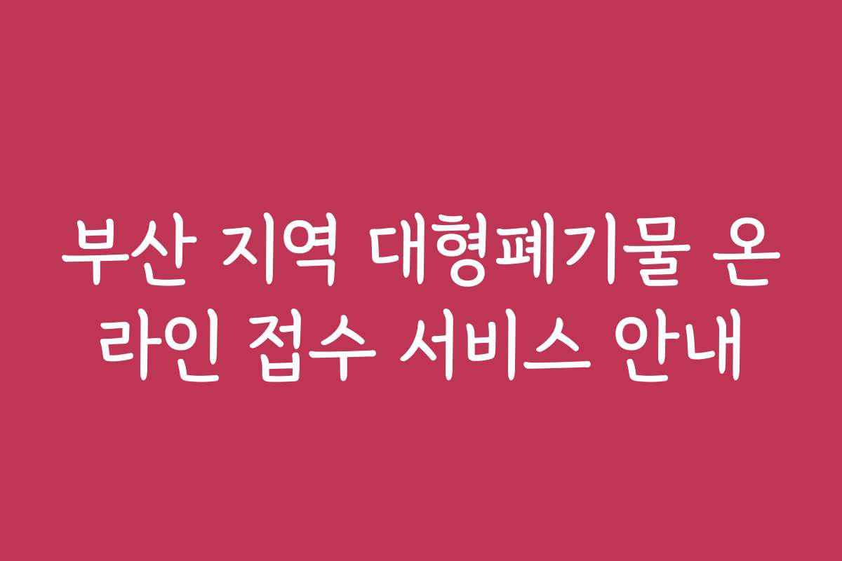 부산 지역 대형폐기물 온라인 접수 서비스 안내