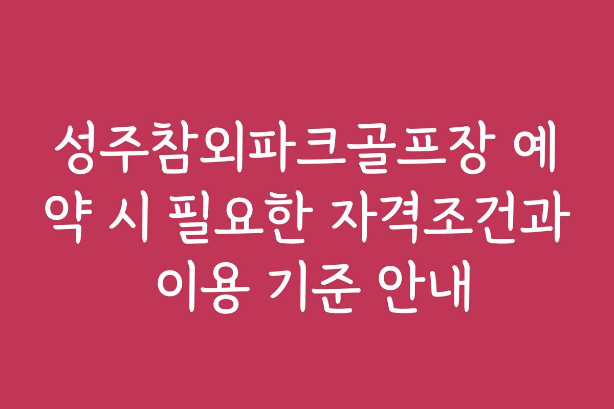 성주참외파크골프장 예약 시 필요한 자격조건과 이용 기준 안내