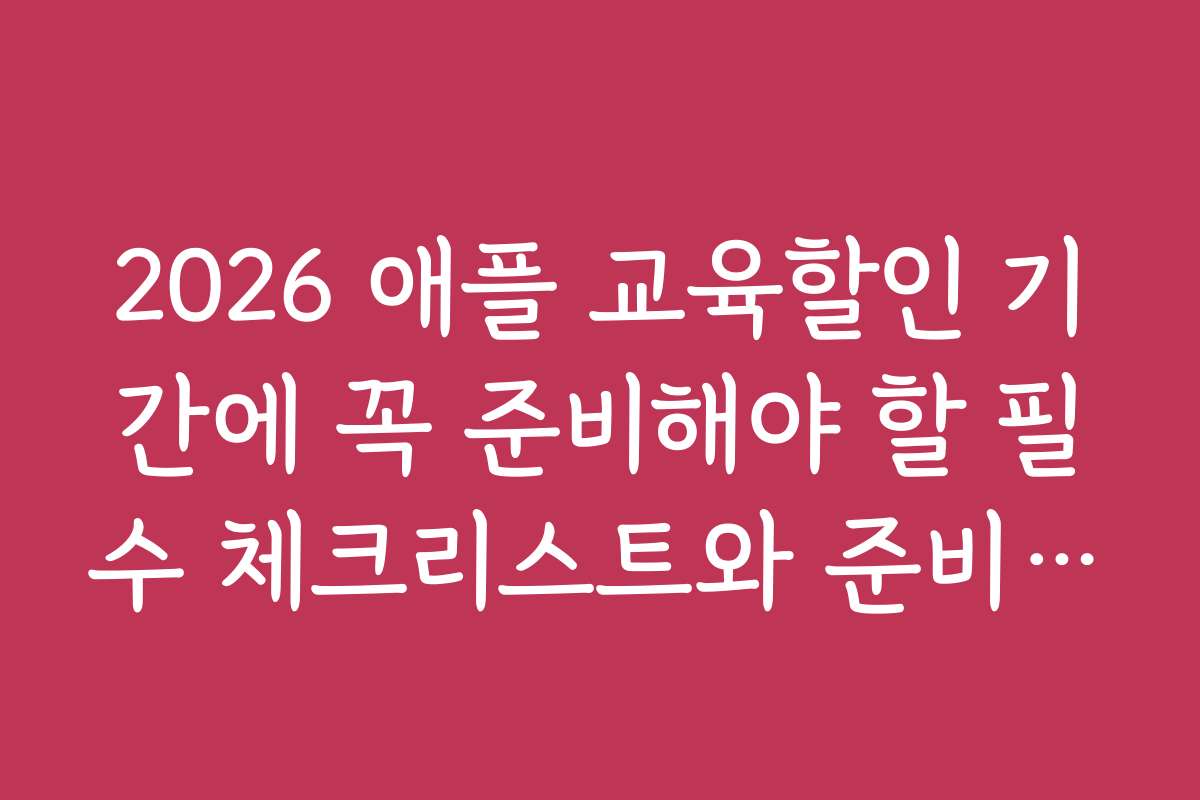 2026 애플 교육할인 기간에 꼭 준비해야 할 필수 체크리스트와 준비물 안내